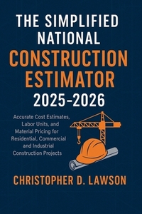 The Simplified National Construction Estimator 2025 - 2026: Accurate Cost Estimates, Labor Units, and Material Pricing for Residential, Commercial, an