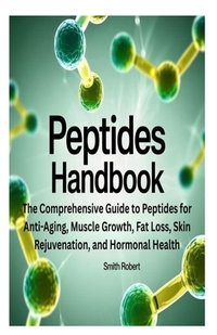 Peptides Handbook: The Comprehensive Guide to Peptides for Anti-Aging, Muscle Growth, Fat Loss, Skin Rejuvenation, and Hormonal Health
