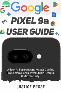 Google Pixel 9a User Guide: Unlock AI Superpowers, Master Gemini, Pro Camera Hacks, Pixel Studio Secrets & Max Security