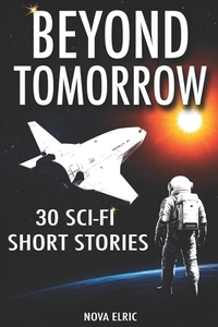 Beyond Tomorrow: 30 Sci Fi Short Stories - An Anthology of Mind-Bending Short Sci-Fi Stories for Fans of Short Stories Sci Fi and Sci Fiction Books
