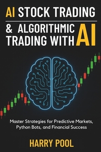 AI Stock Trading and Algorithmic Trading with AI: Master Strategies for Predictive Markets, Python Bots, and Financial Success