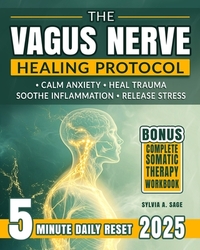 The Vagus Nerve Healing Protocol: Break Free from Stress-Calm Anxiety, Reduce Tension, Ease Inflammation, and Heal Trauma with Daily Somatic Exercises