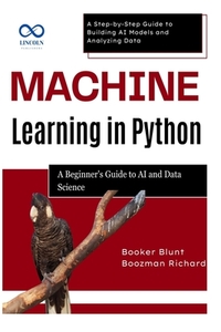 Machine Learning in Python: A Beginner's Guide to AI and Data Science: A Step-by-Step Guide to Building AI Models and Analyzing Data