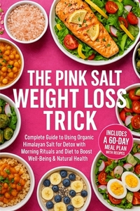 The Pink Salt Weight Loss Trick Plan: A Complete Guide to Using Organic Himalayan Salt for Detox with Morning Rituals and Diet to Boost Well-Being & N