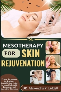 Mesotherapy for Skin Rejuvenation: Proven Techniques for Radiant, Youthful Skin Using Advanced Injectable Treatments and Innovative Therapies