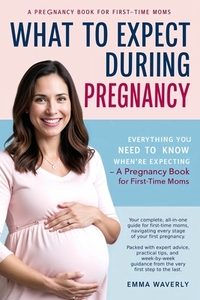 What to Expect During Pregnancy: Everything You Need to Know When You're Expecting - A Pregnancy Book for First-Time Moms (2025 Edition)