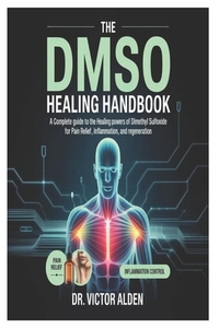 The DMSO Healing Handbook: A Complete Guide to the Healing Powers of Dimethyl Sulfoxide for Pain Relief, Inflammation, and Regeneration