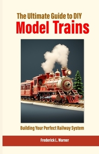 The Ultimate Guide to DIY Model Trains: Building Your Perfect Railway System