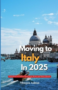 Moving to Italy in 2025: Everything You Need to Know to Live, Work, and Thrive Abroad