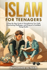 Islam for Teenagers: A Step-By-Step Guide to Strengthening Your Faith, Overcoming Challenges, and Living as a Confident Young Muslim