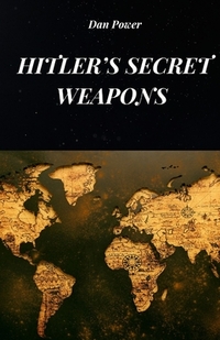 Hitler's Secret Weapons: All the Daring Military Projects of the Third Reich and Secret Weapons Made by Nazi Germany
