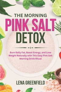 The Morning Pink Salt Detox: Burn Belly Fat, Boost Energy, and Lose Weight Naturally with This Easy Pink Salt Morning Drink Ritual