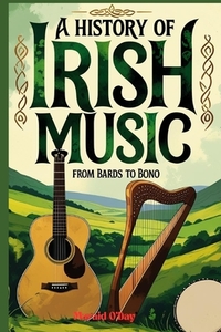 A History of Irish Music: Bards to Bono; From the Druids to Stadiums with Playlist