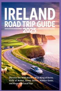 Ireland Road Trip Guide 2025: Discover the Wild Atlantic Way, Ring of Kerry, Cliffs of Moher, Scenic Drives, Hidden Gems, and Maps with Local Tips