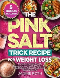 The Pink Salt Trick Recipe for Weight Loss: The Easiest Morning Ritual To Supercharge Your Health & Vitality + A 30 Day Challenge To Boost Metabolism