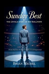 Sunday Best: The Untold Story of Ed Sullivan: From Harlem Roots To Hollywood Superstar