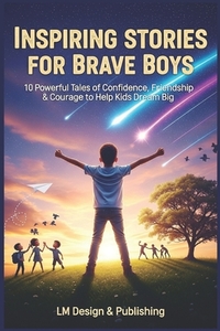 Inspiring Stories for Brave Boys: 10 Powerful Tales of Confidence, Friendship & Courage