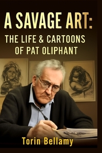 A Savage Art: The Life & Cartoons Of Pat Oliphant: Exploring the Life, Legacy, and Unflinching Satire of America's Most Influential Political Cartooni