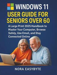 Easybyte, N: WINDOWS 11 USER GUIDE FOR SENIORS OVER 60