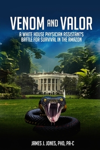 Venom and Valor: A White House Physician Assistant's Battle for Survival in the Amazon