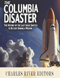 The Columbia Disaster: The History of the Last Space Shuttle to Be Lost During a Mission