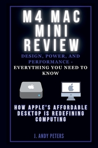 M4 Mac Mini Review: Design, Power, and Performance - Everything You Need to Know: How Apple's Affordable Desktop Is Redefining Computing