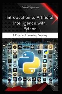 Introduction to Artificial Intelligence with Python: A Practical Learning Journey