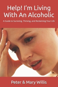 Help! I'm Living With An Alcoholic: A Guide to Surviving, Thriving, and Reclaiming Your Life