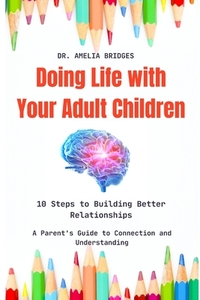 Doing Life with Your Adult Children: 10 Steps to Building Better Relationships: A Parent's Guide to Connection and Understanding