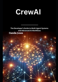 CrewAI: The Developer's Guide to Multi-Agent Systems and Advanced AI Workflows