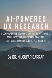 AI-Powered UX Research: A Comprehensive Step-by-Step Guide to Integrate AI Tools into Your UX Research Practices for Faster, Smarter, and Deep