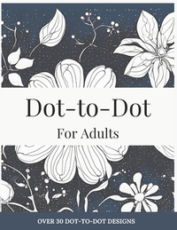 Dot-to-Dot for Adults: Floral Designs to Relieve Stress: Connect 30+ Beautiful Flower Patterns for Stress Relief and Calm