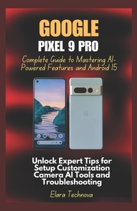 Google Pixel 9 Pro Complete Guide to Mastering AI-Powered Features and Android 15: Unlock Expert Tips for Setup Customization Camera AI Tools and Trou