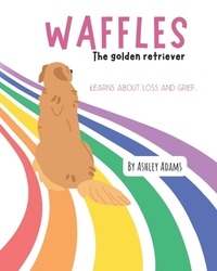 Waffles The Golden Retriever Learns About Loss and Grief: A Children's Book On Handling Loss and Grief