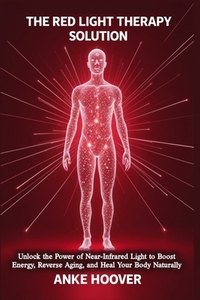 The Red Light Therapy Solution: Unlock the Power of Near-Infrared Light to Boost Energy, Reverse Aging, and Heal Your Body Naturally