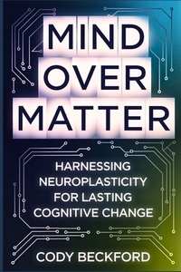 Mind Over Matter: Harnessing Neuroplasticity for Lasting Cognitive Change
