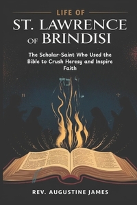 Life of St. Lawrence of Brindisi: The Scholar-Saint Who Used the Bible to Crush Heresy and Inspire Faith