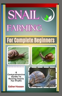 Snail Farming For Complete Beginners: A Comprehensive Guide To Raising Snails For Profit