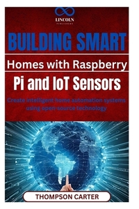 Building Smart Homes with Raspberry Pi and IoT Sensors: Create intelligent home automation systems using open-source technology