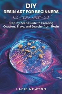DIY Resin Art for Beginners: Step-by-Step Guide to Creating Coasters, Trays, and Jewelry from Resin