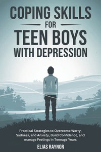 Coping Skills for Teen Boys with Depression: Practical Strategies to Overcome Worry, Sadness, and Anxiety, Build Confidence, and manage Feelings in Te