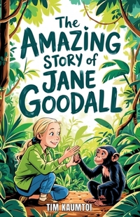 The Amazing Story of Jane Goodall: A Book for Curious Kids about the Scientist Who Lived Among Wild Chimpanzees