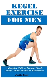 Kegel Exercise for Men: A Complete Guide to Prostate Health, Urinary Control, and Sexual Performance