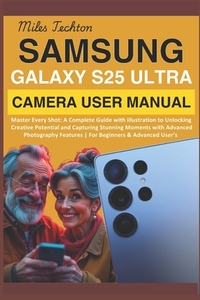 Samsung Galaxy S25 Ultra Camera User Manual: Master Every Shot: A Complete Guide with illustration to Unlocking Creative Potential and Capturing Stunn