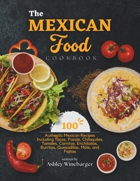 The Mexican Food Cookbook: 100 Authentic Mexican Recipes Including Tacos, Pozole, Chilaquiles, Tamales, Carnitas, Enchiladas, Burritos, Quesadill