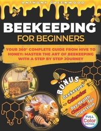 Beekeeping for Beginners: Your 360° Complete Guide From Hive to Honey: Master the art of beekeeping with a step by step journey