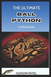 The Ultimate Ball Python Handbook: Comprehensive Care Guide to Selection, Morphs, Housing, Nutrition, Health, Behavior, Handling, and Successful Breed