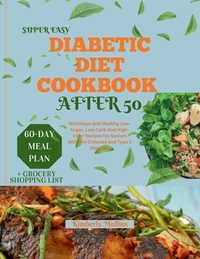 Super Easy Diabetic Diet Cookbook After 50: Nutritious And Healthy Low-Sugar, Low-Carb And High-Fiber Recipes for Seniors with Pre-Diabetes and Type 2
