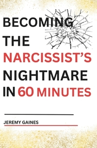 Becoming The Narcissist's Nightmare in Sixty Minutes: Master the Art of Overcoming The Narcissist and Healing From Narcissistic Abuse