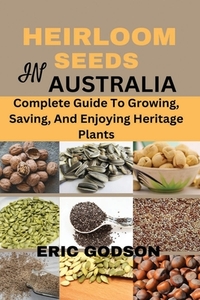 Heirloom Seeds in Australia: Complete Guide to Growing, Saving, and Enjoying Heritage Plants